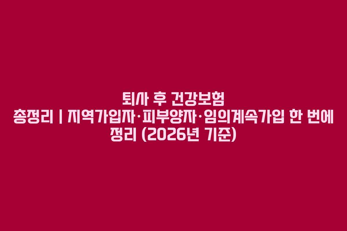 퇴사 후 건강보험 총정리｜지역가입자·피부양자·임의계속가입 한 번에 정리 (2026년 기준)