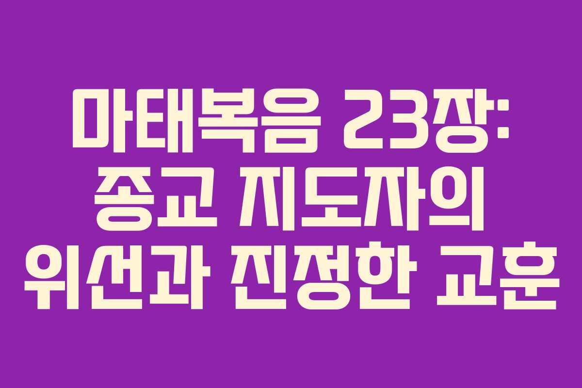 마태복음 23장: 종교 지도자의 위선과 진정한 교훈