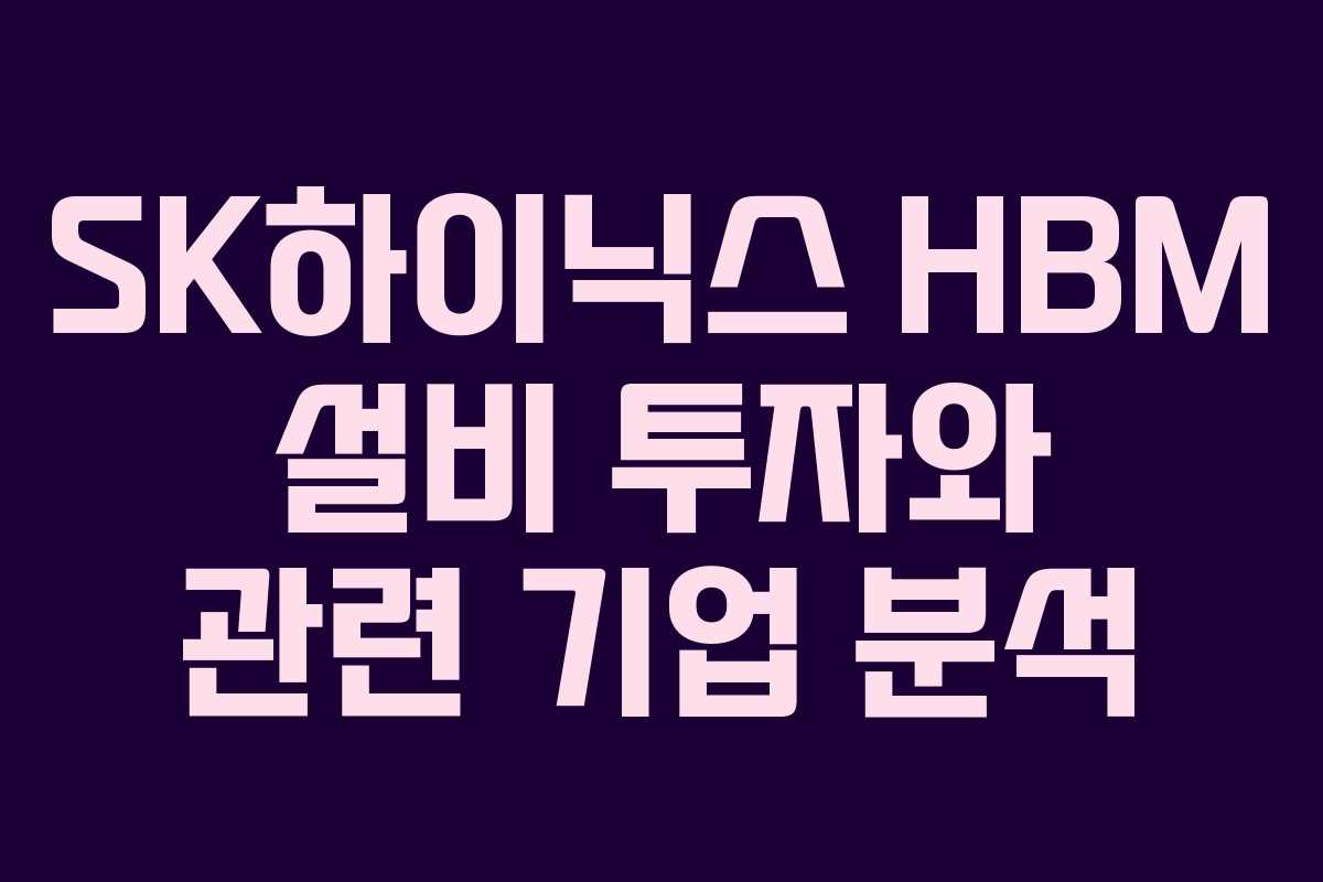 SK하이닉스 HBM 설비 투자와 관련 기업 분석