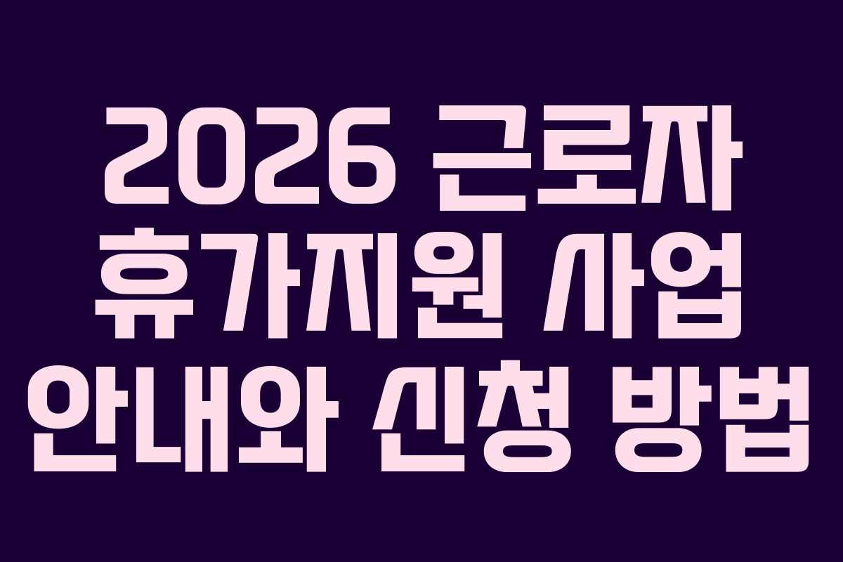 2026 근로자 휴가지원 사업 안내와 신청 방법