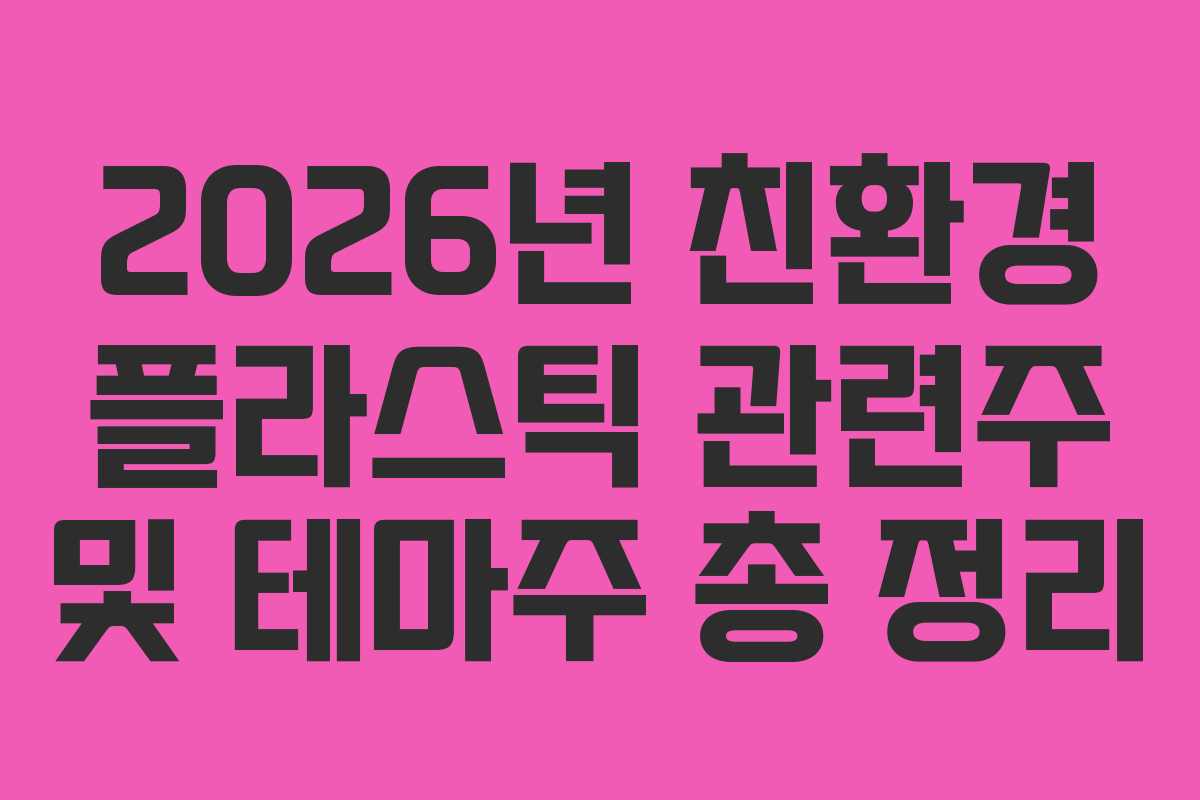 2026년 친환경 플라스틱 관련주 및 테마주 총 정리