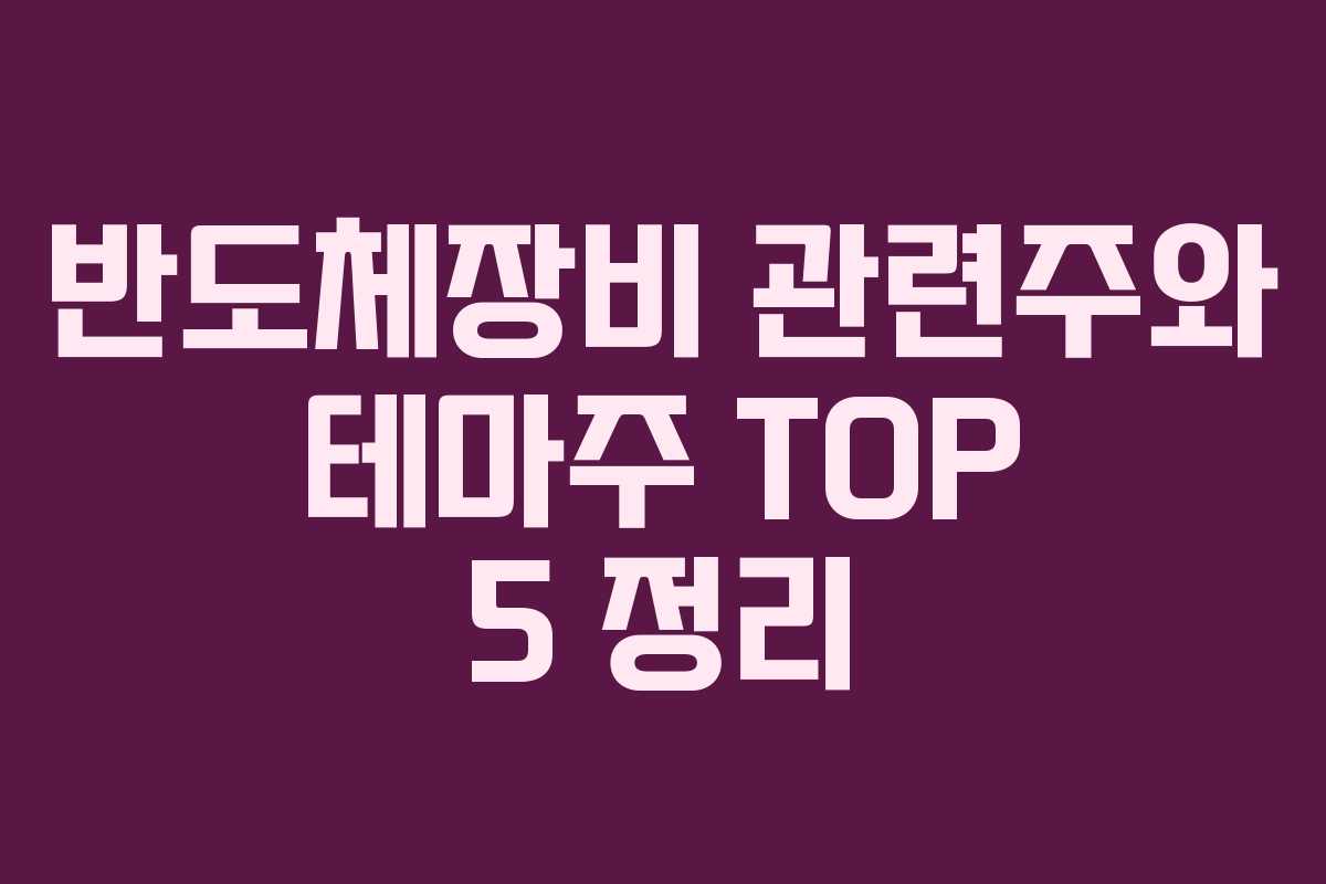 반도체장비 관련주와 테마주 TOP 5 정리