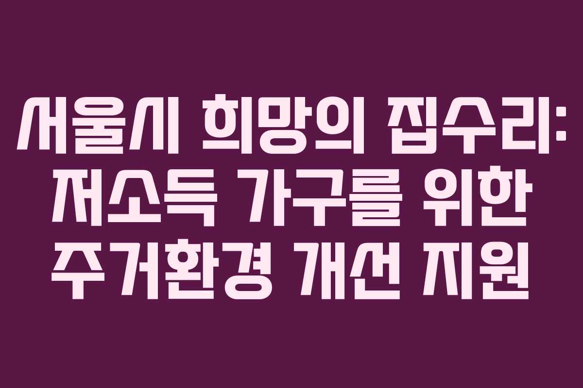 서울시 희망의 집수리: 저소득 가구를 위한 주거환경 개선 지원