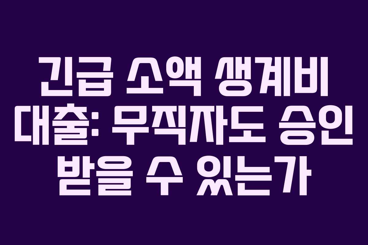 긴급 소액 생계비 대출: 무직자도 승인 받을 수 있는가