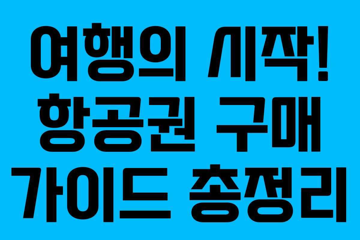 여행의 시작! 항공권 구매 가이드 총정리