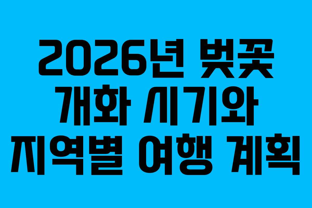 2026년 벚꽃 개화 시기와 지역별 여행 계획