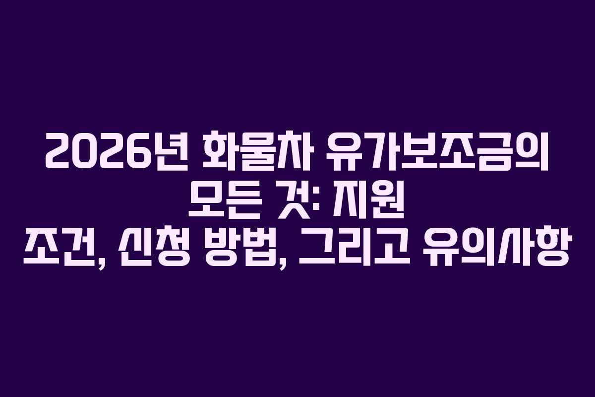 2026년 화물차 유가보조금의 모든 것: 지원 조건, 신청 방법, 그리고 유의사항
