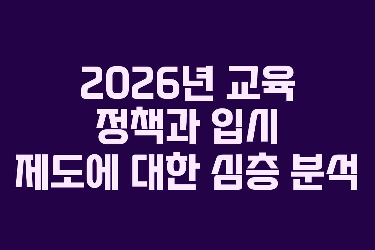 2026년 교육 정책과 입시 제도에 대한 심층 분석