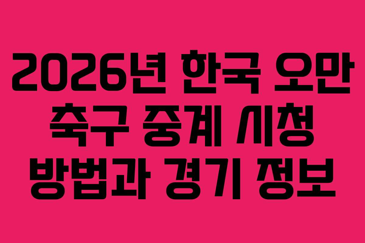 2026년 한국 오만 축구 중계 시청 방법과 경기 정보
