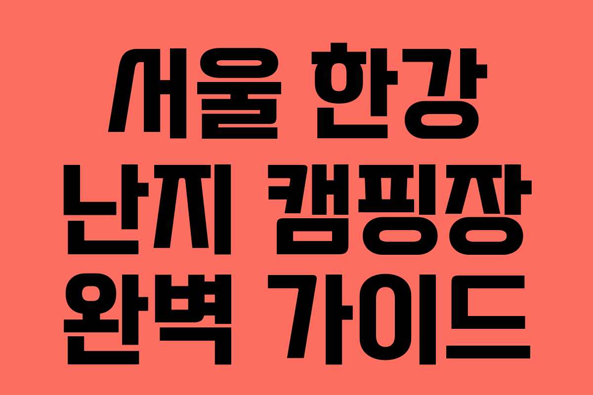 서울 한강 난지 캠핑장 완벽 가이드