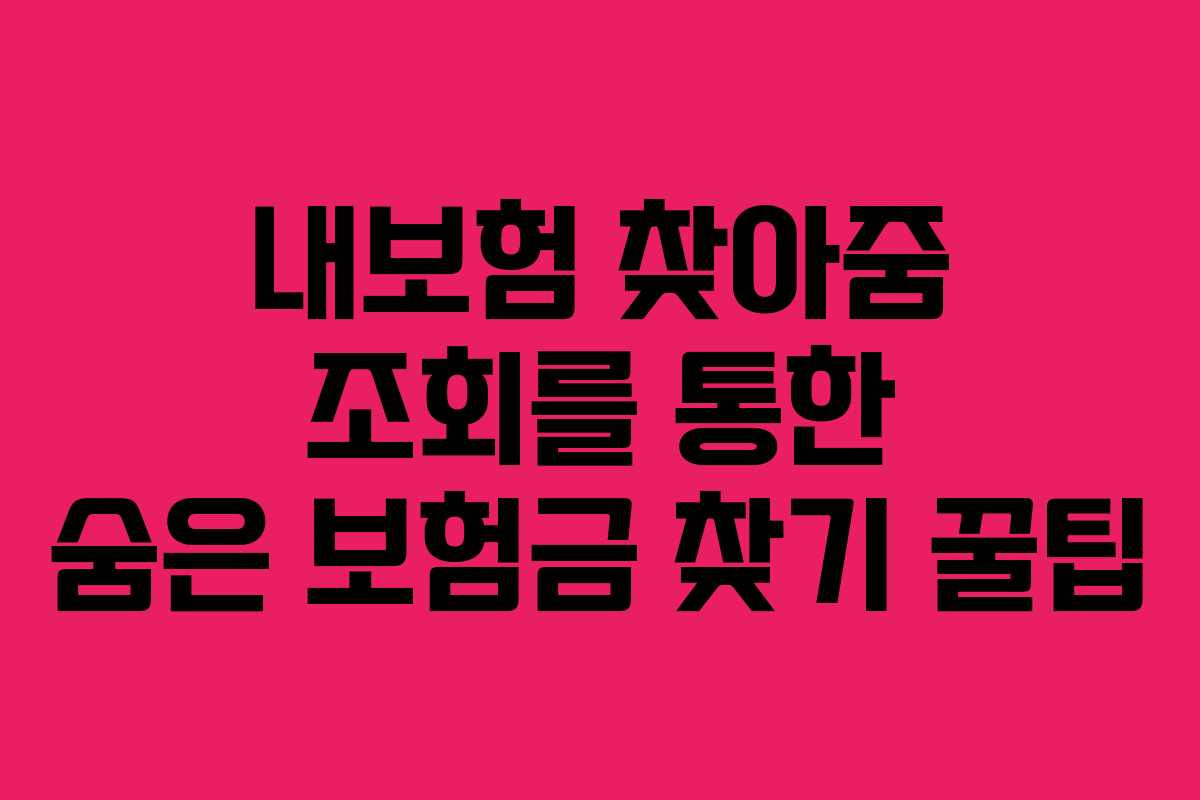 내보험 찾아줌 조회를 통한 숨은 보험금 찾기 꿀팁