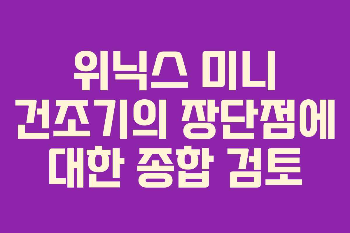 위닉스 미니 건조기의 장단점에 대한 종합 검토