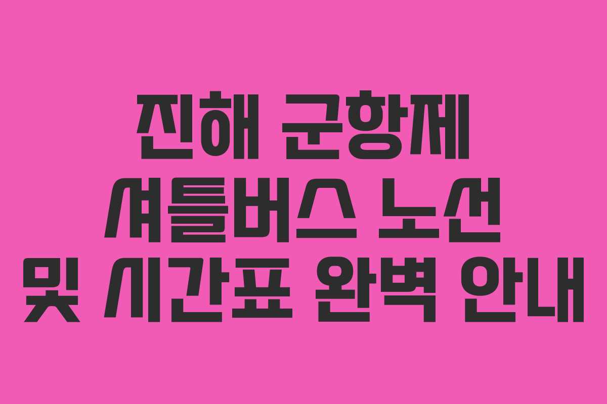 진해 군항제 셔틀버스 노선 및 시간표 완벽 안내