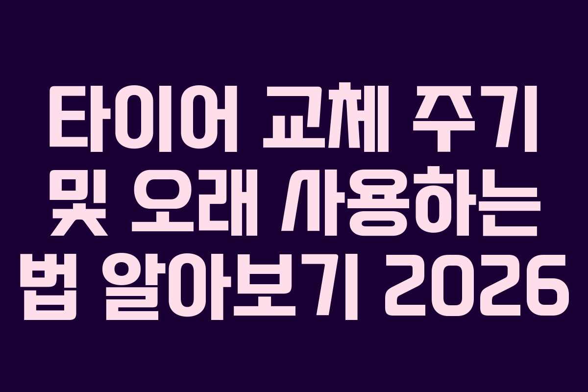 타이어 교체 주기 및 오래 사용하는 법 알아보기 2026