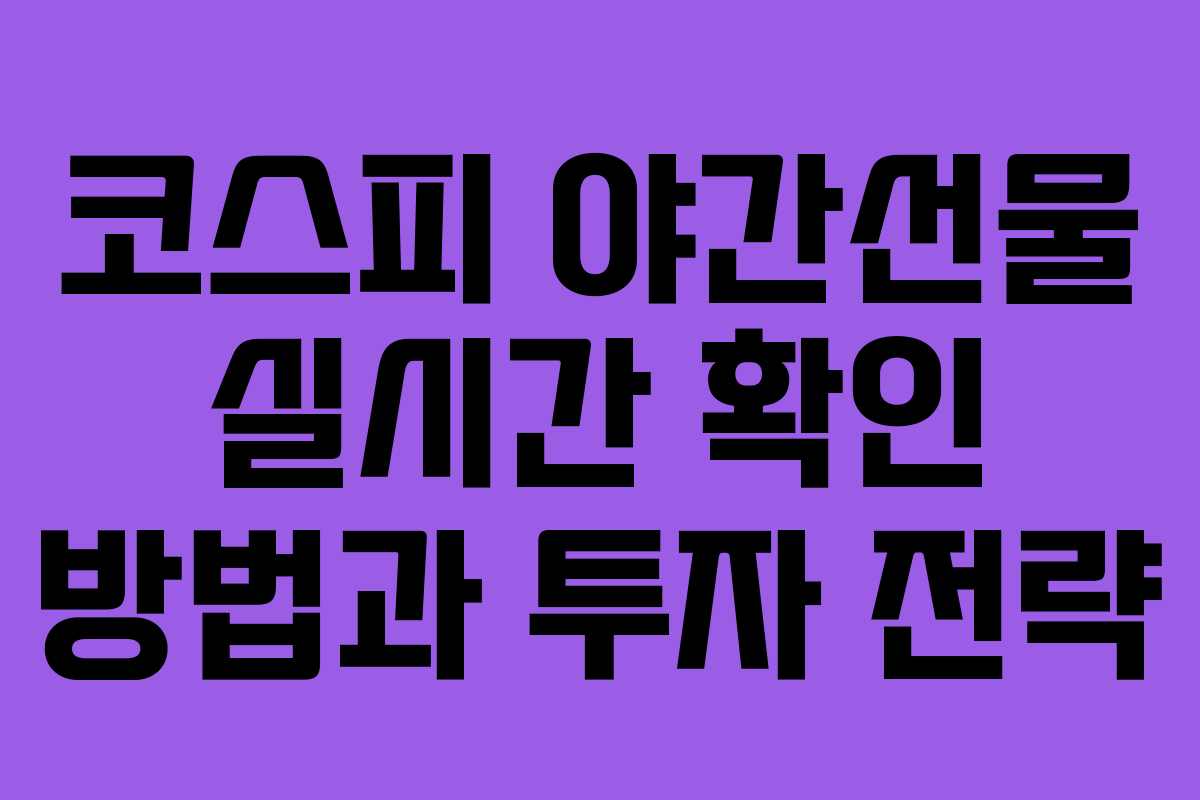 코스피 야간선물 실시간 확인 방법과 투자 전략