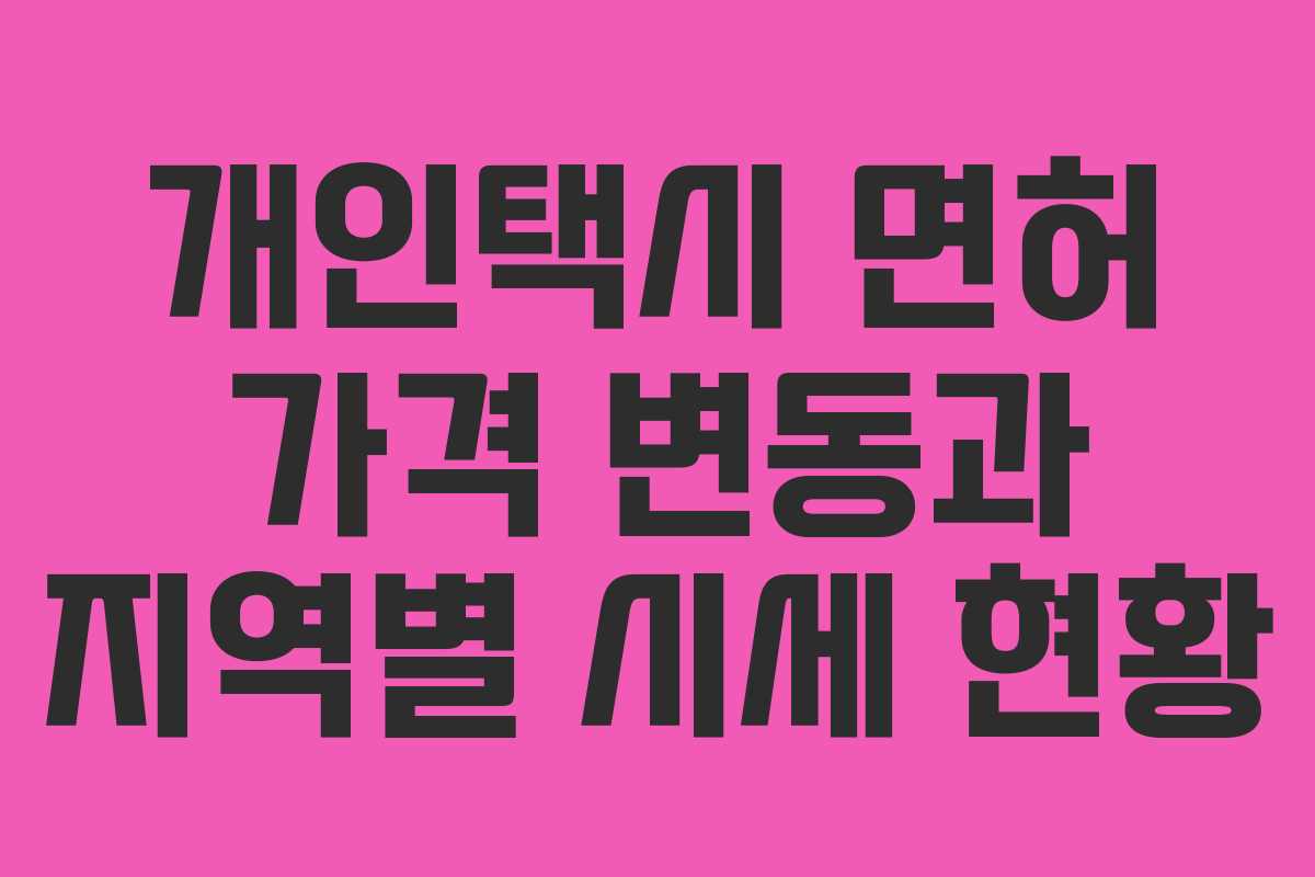 개인택시 면허 가격 변동과 지역별 시세 현황