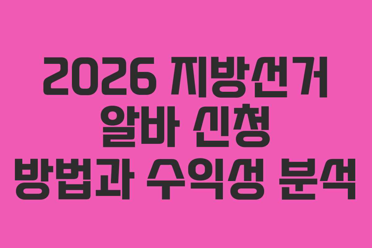 2026 지방선거 알바 신청 방법과 수익성 분석