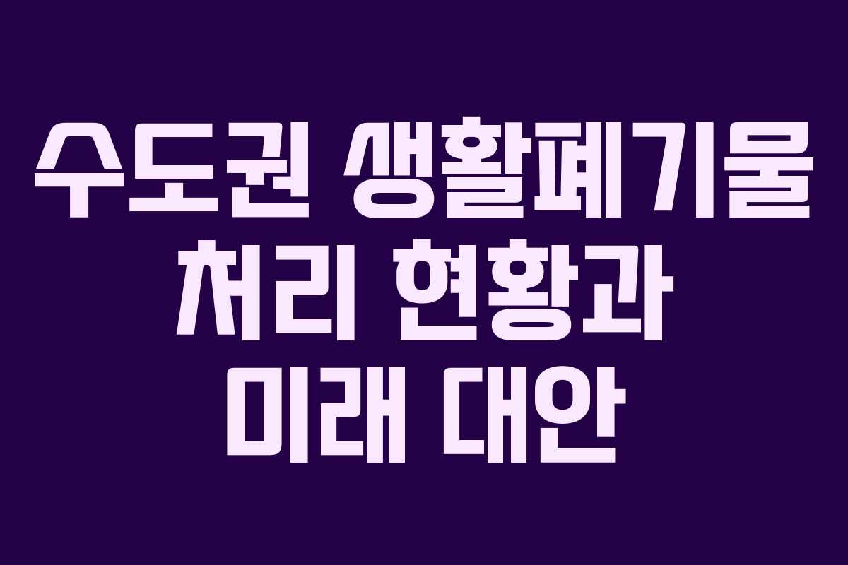 수도권 생활폐기물 처리 현황과 미래 대안