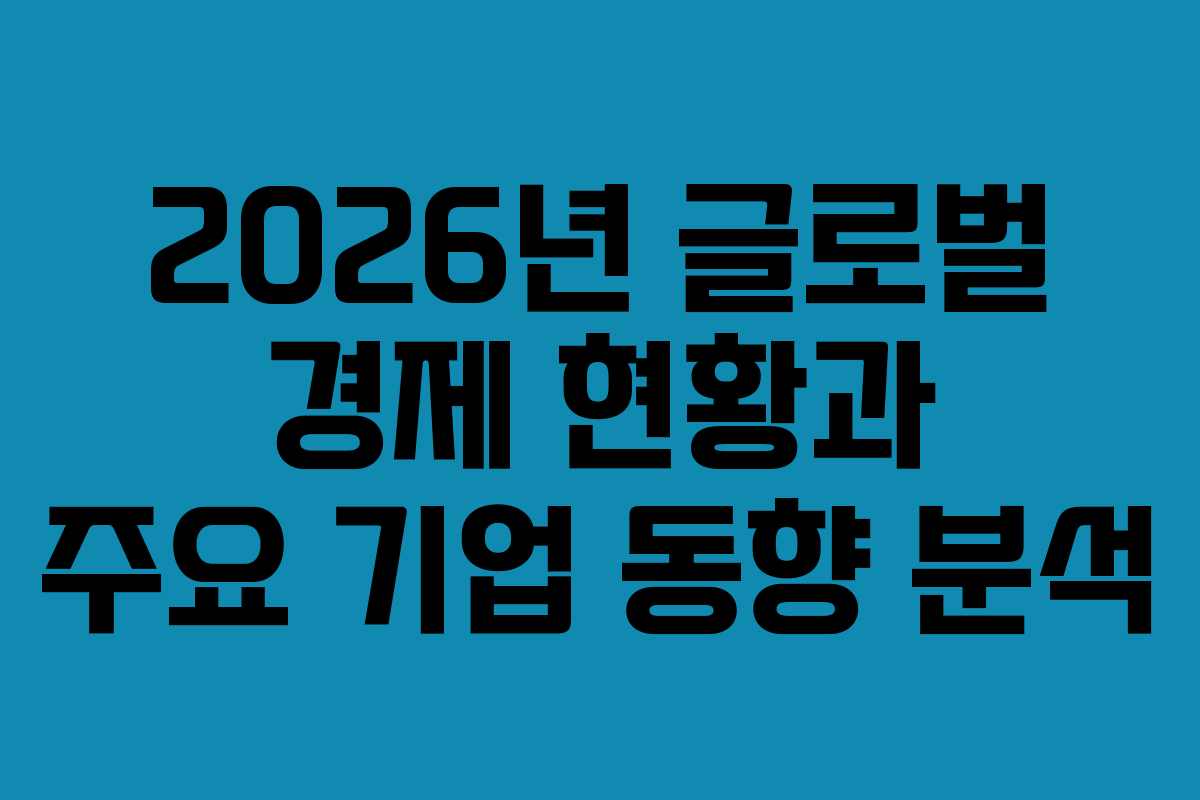 2026년 글로벌 경제 현황과 주요 기업 동향 분석