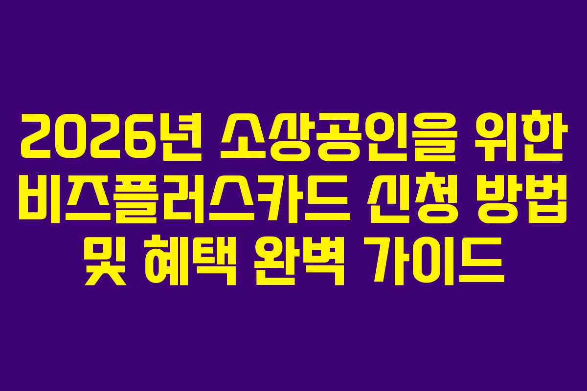2026년 소상공인을 위한 비즈플러스카드 신청 방법 및 혜택 완벽 가이드