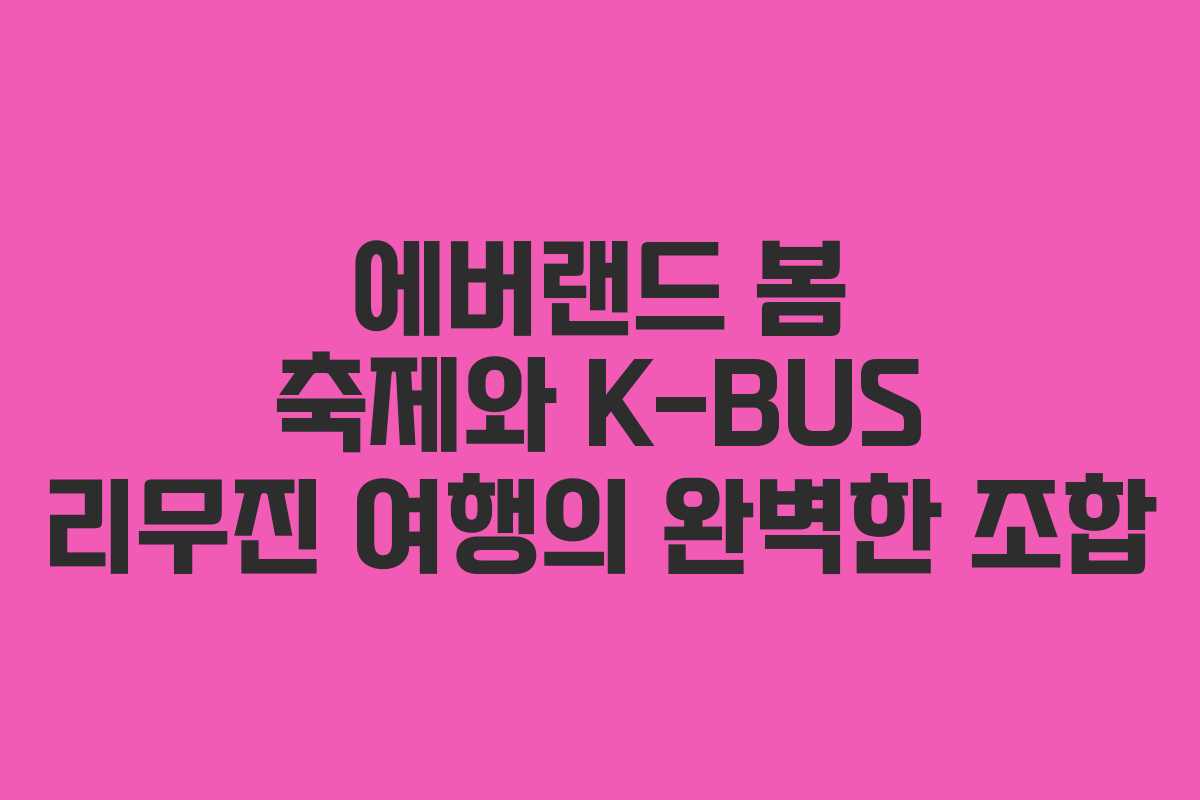 에버랜드 봄 축제와 K-BUS 리무진 여행의 완벽한 조합