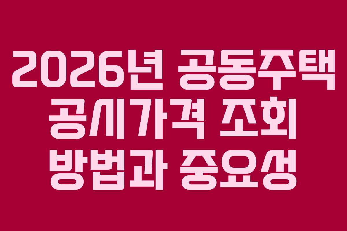 2026년 공동주택 공시가격 조회 방법과 중요성