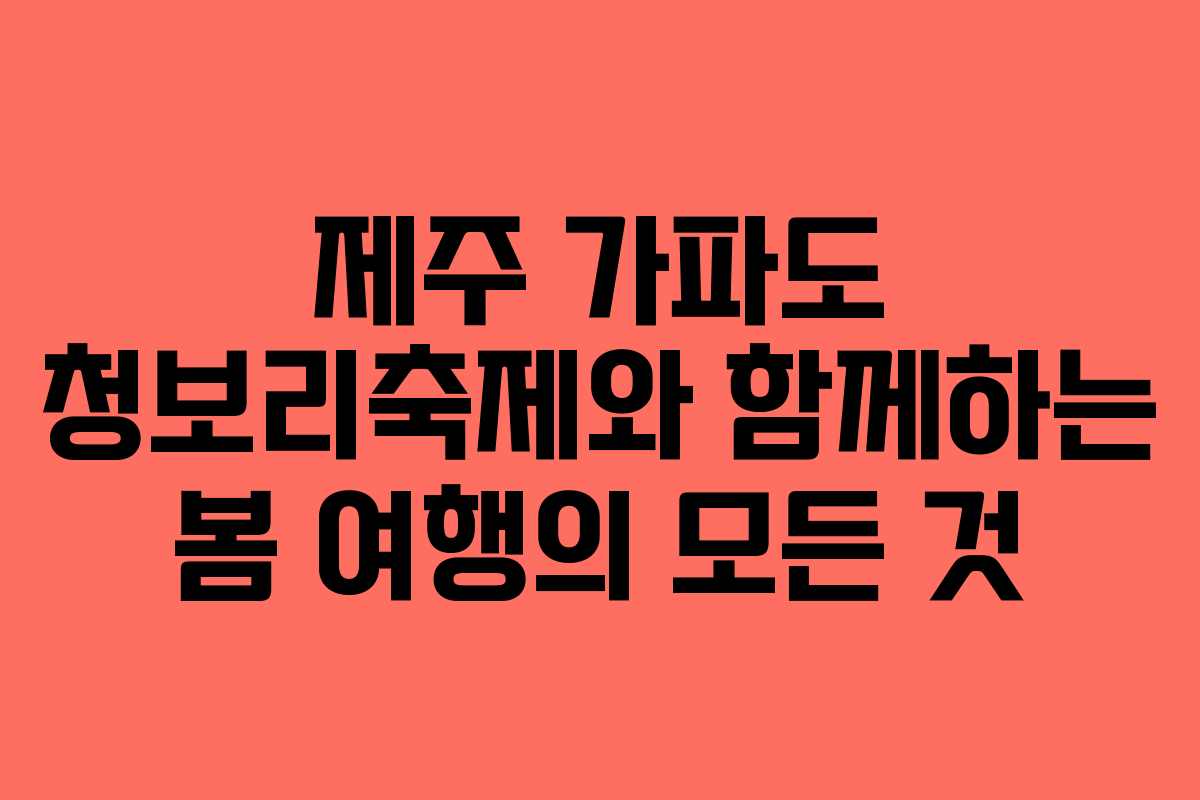 제주 가파도 청보리축제와 함께하는 봄 여행의 모든 것