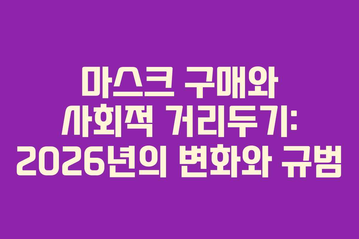 마스크 구매와 사회적 거리두기: 2026년의 변화와 규범