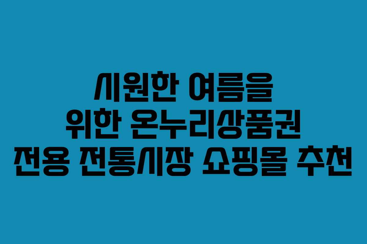시원한 여름을 위한 온누리상품권 전용 전통시장 쇼핑몰 추천