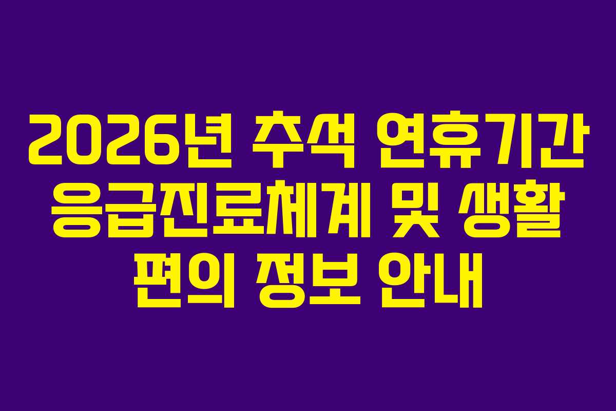2026년 추석 연휴기간 응급진료체계 및 생활 편의 정보 안내