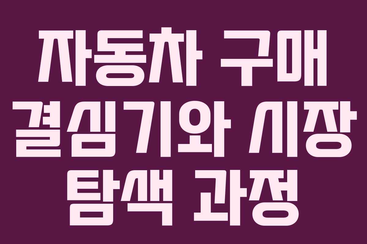 자동차 구매 결심기와 시장 탐색 과정
