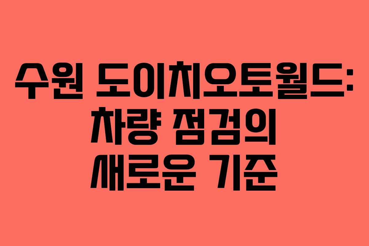 수원 도이치오토월드: 차량 점검의 새로운 기준