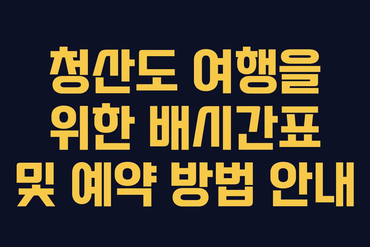 청산도 여행을 위한 배시간표 및 예약 방법 안내
