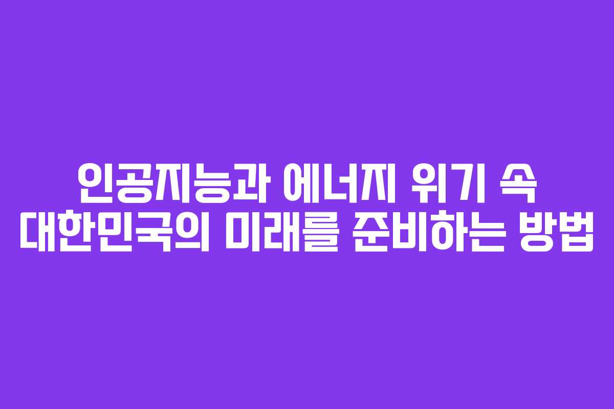 인공지능과-에너지-위기-속-대한민국의-미래를-준비하는-방법
