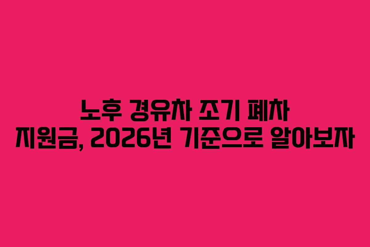 노후 경유차 조기 폐차 지원금, 2026년 기준으로 알아보자