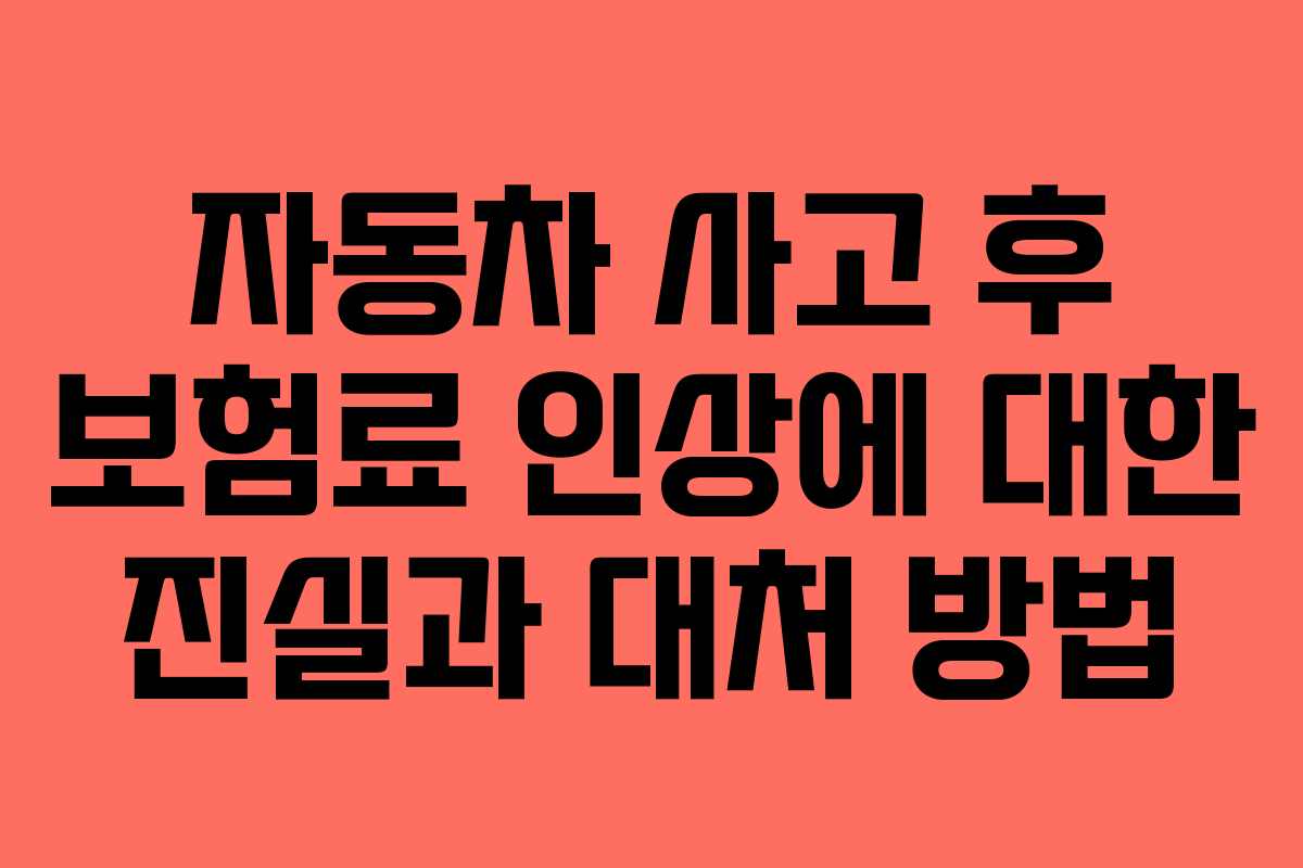 자동차 사고 후 보험료 인상에 대한 진실과 대처 방법