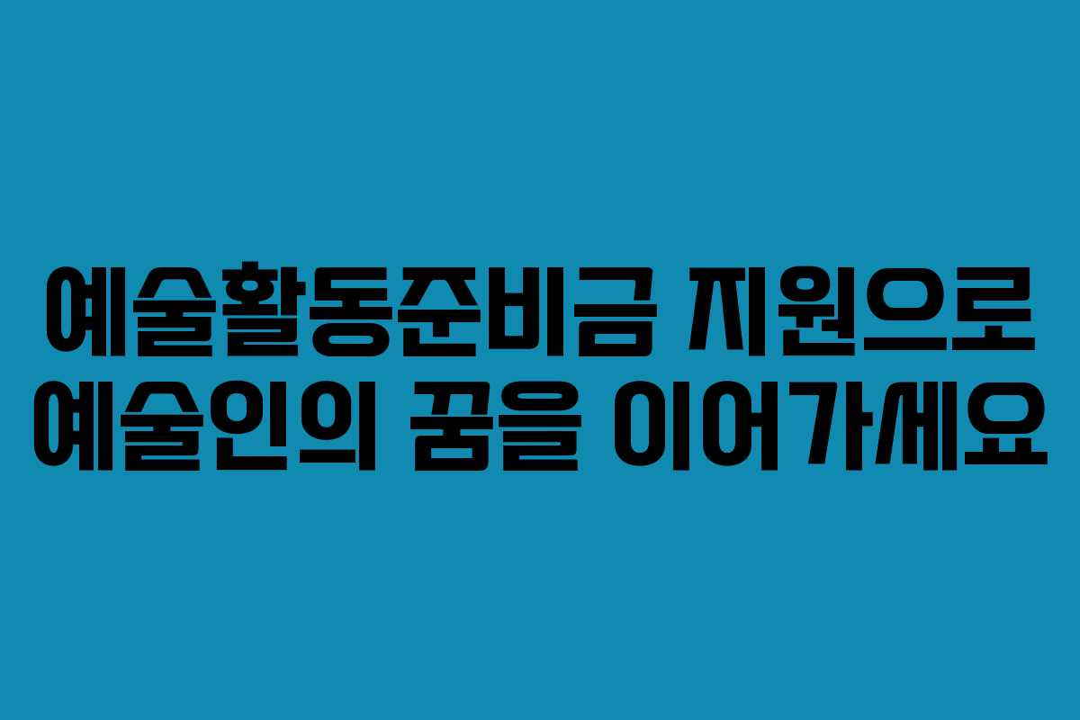 예술활동준비금 지원으로 예술인의 꿈을 이어가세요