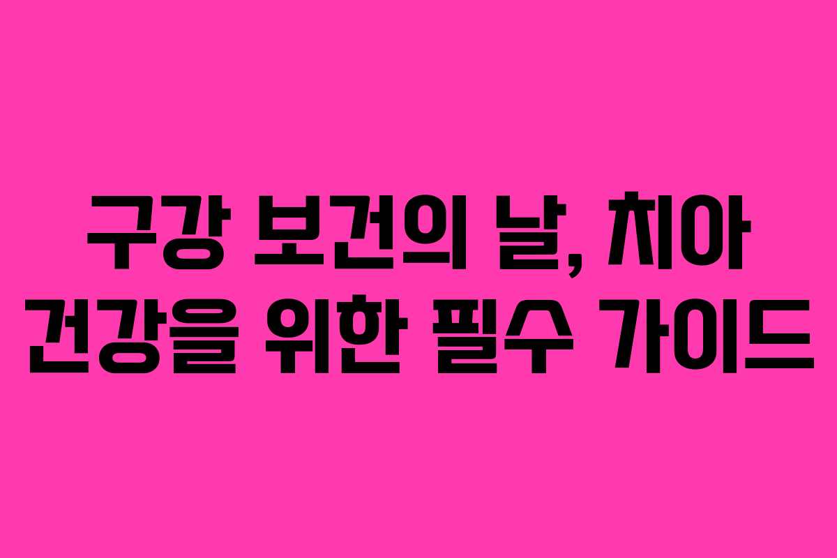 구강 보건의 날, 치아 건강을 위한 필수 가이드