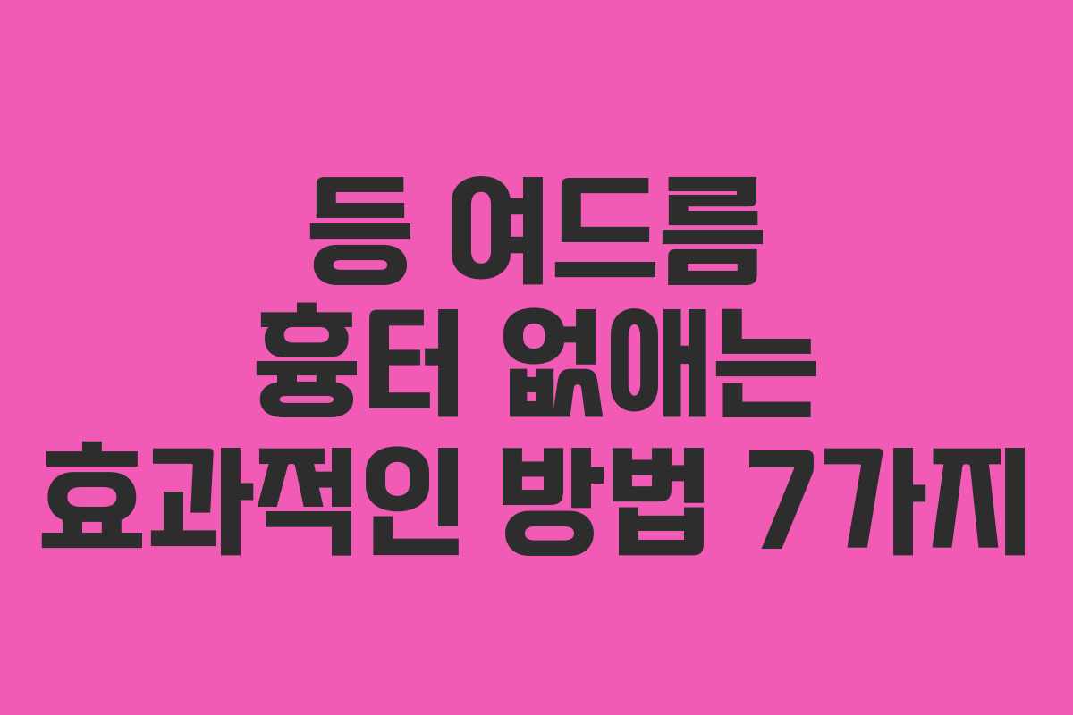 등 여드름 흉터 없애는 효과적인 방법 7가지