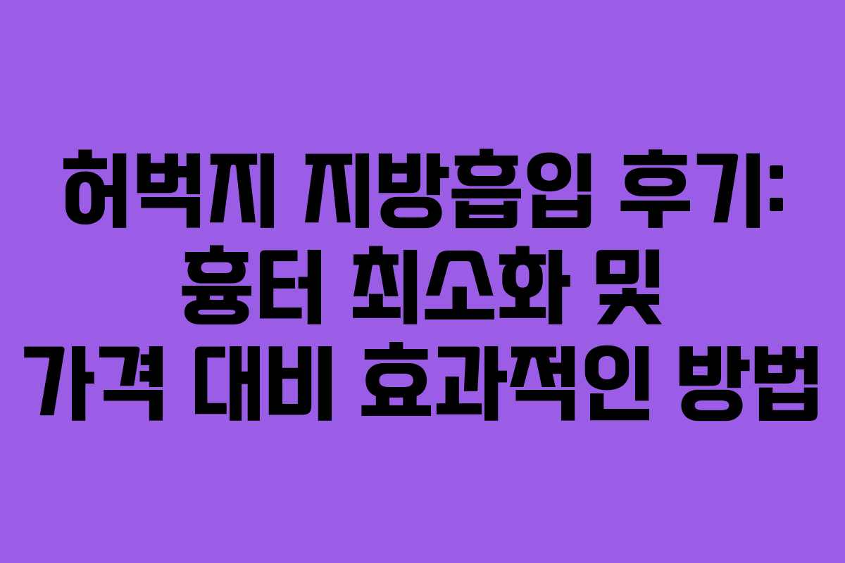 허벅지 지방흡입 후기: 흉터 최소화 및 가격 대비 효과적인 방법