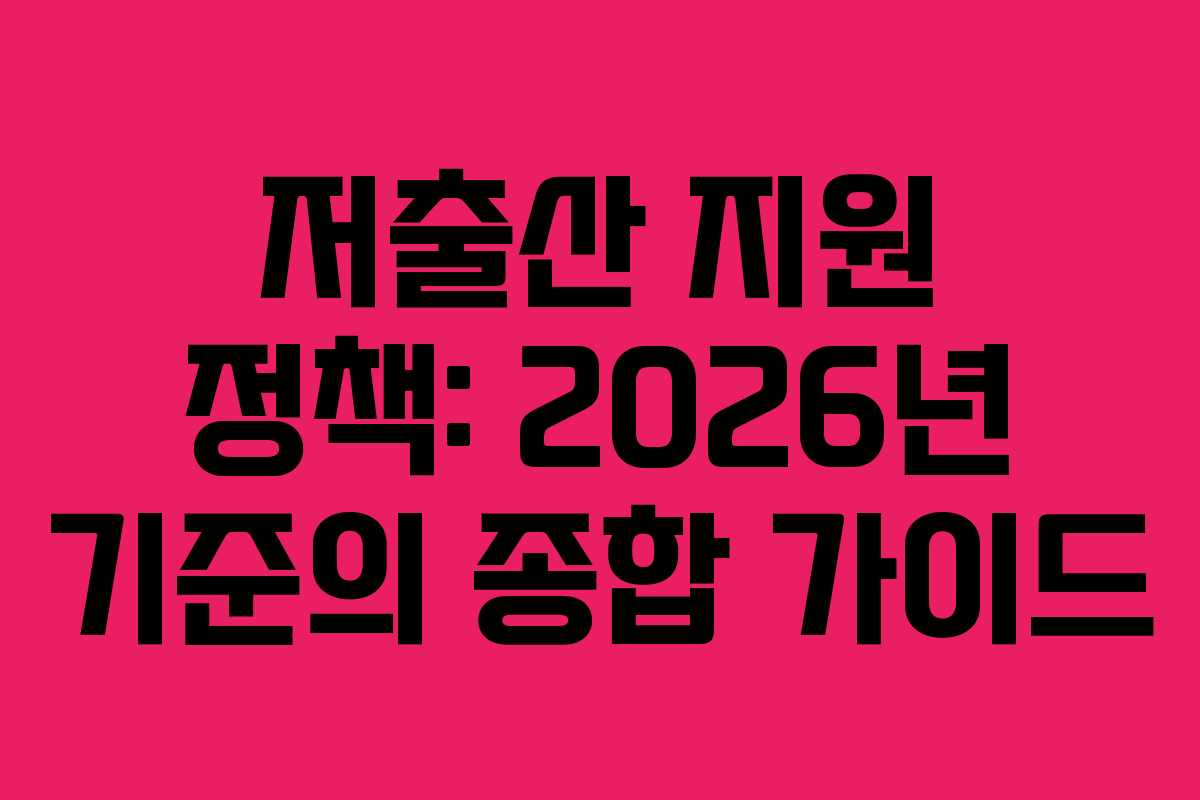 저출산 지원 정책: 2026년 기준의 종합 가이드
