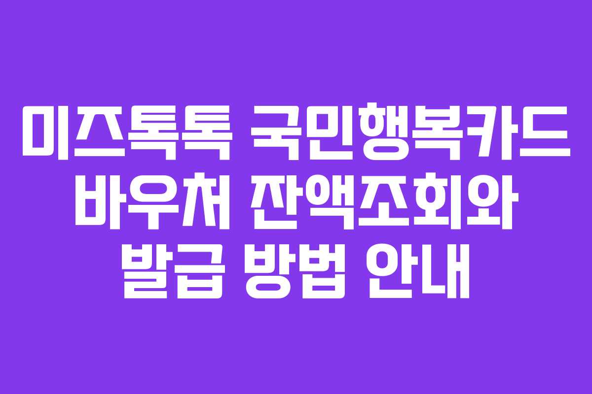미즈톡톡 국민행복카드 바우처 잔액조회와 발급 방법 안내