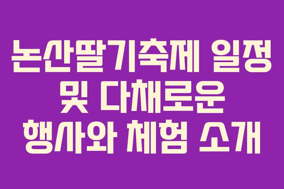 논산딸기축제 일정 및 다채로운 행사와 체험 소개