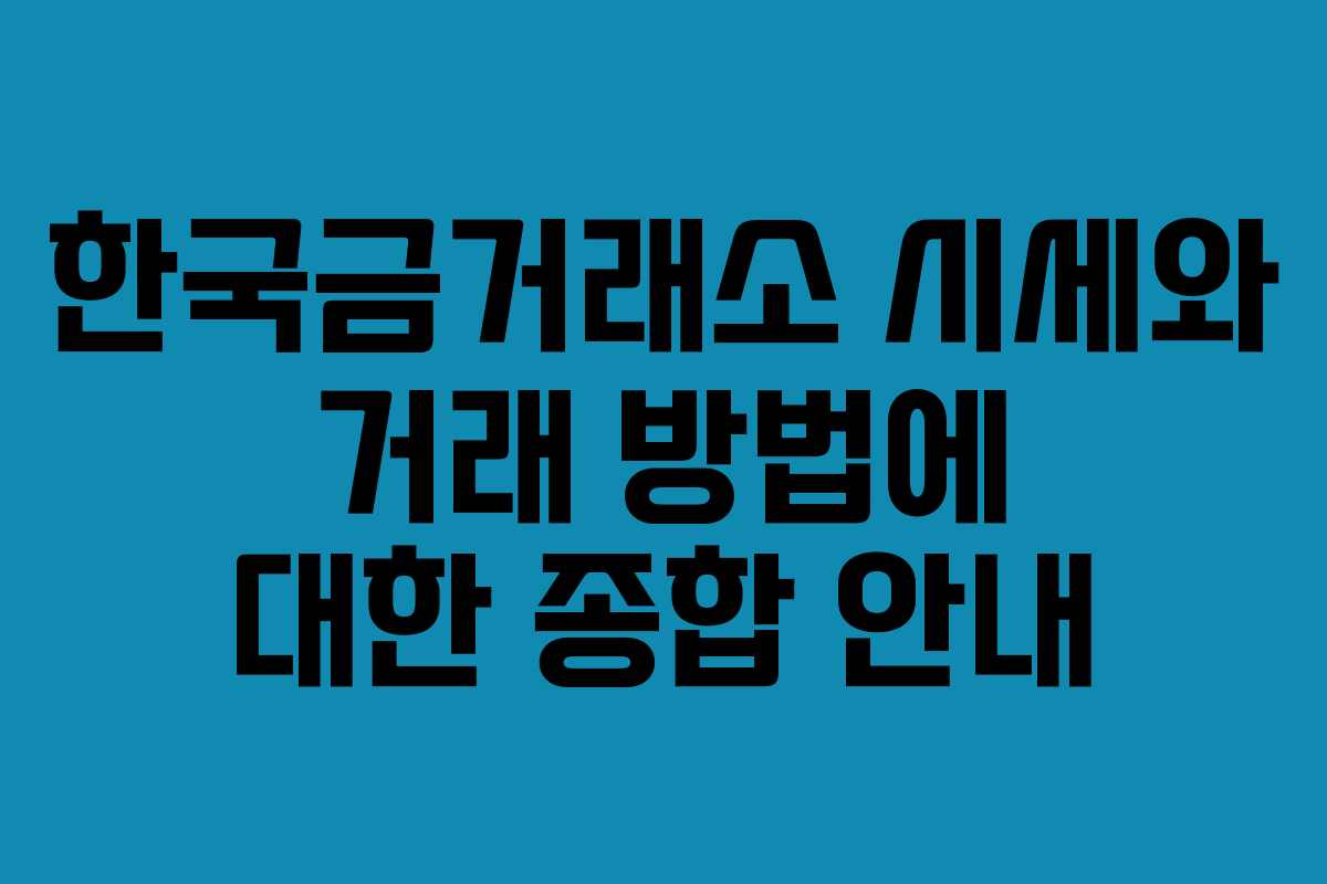 한국금거래소 시세와 거래 방법에 대한 종합 안내