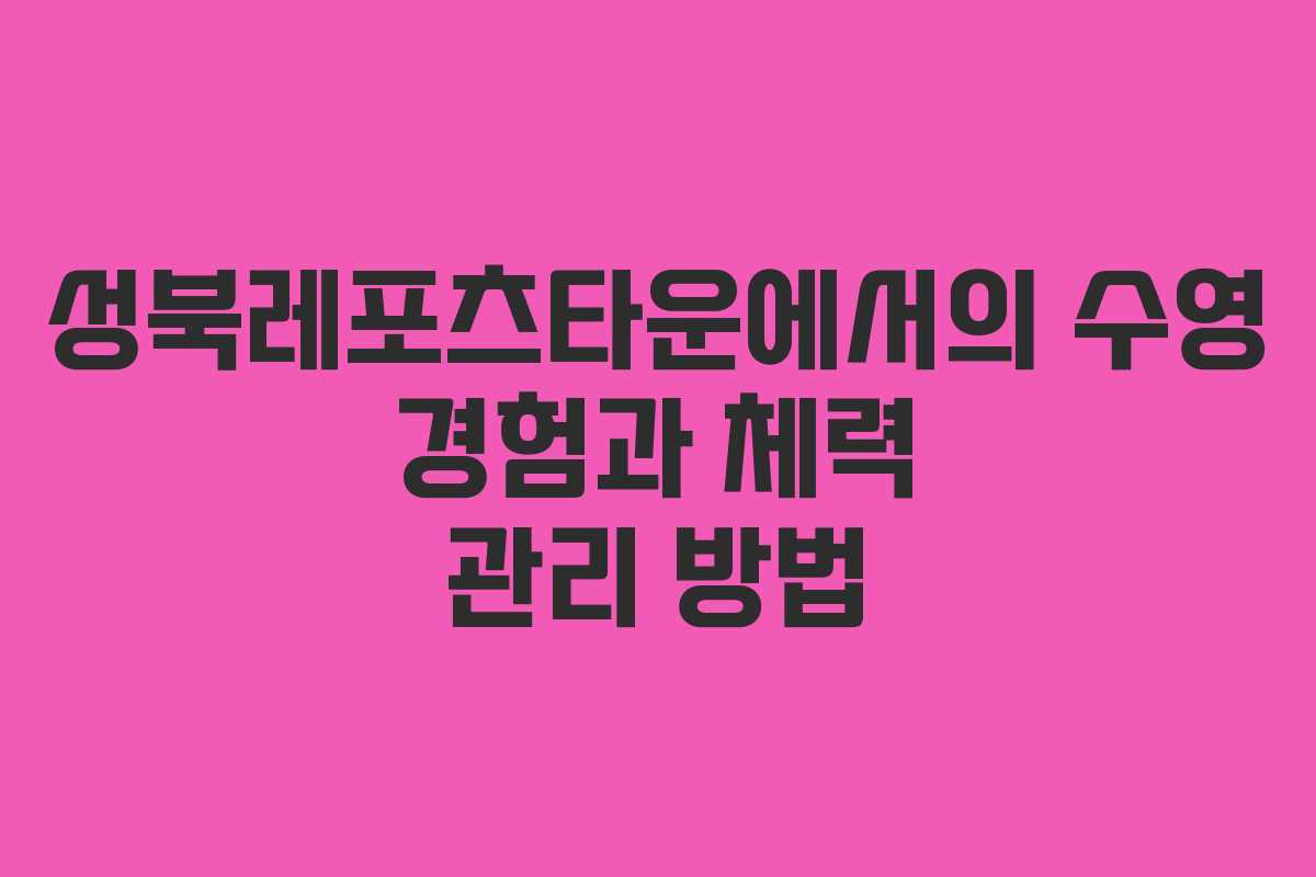 성북레포츠타운에서의 수영 경험과 체력 관리 방법