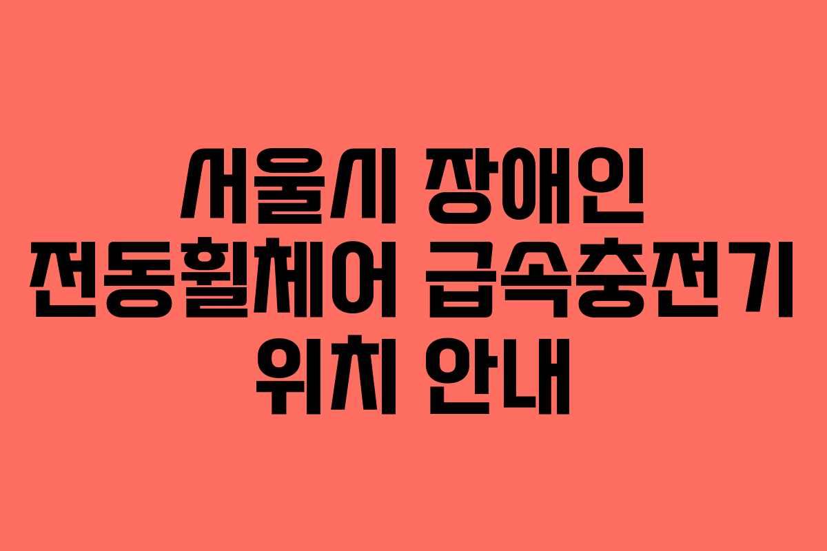 서울시 장애인 전동휠체어 급속충전기 위치 안내