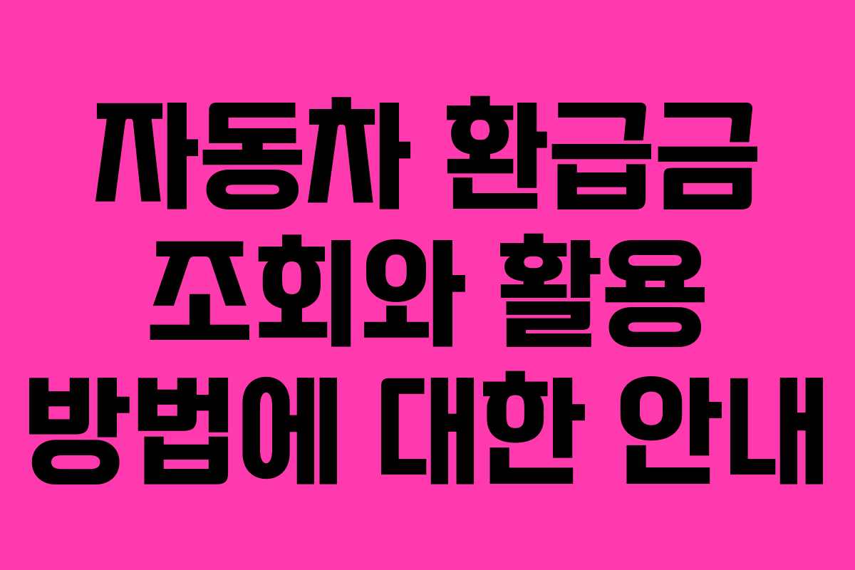 자동차 환급금 조회와 활용 방법에 대한 안내