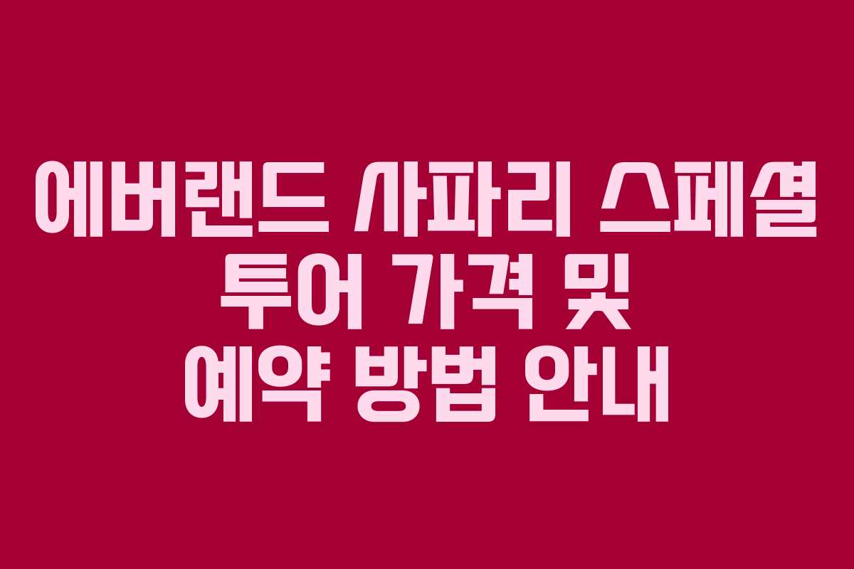 에버랜드 사파리 스페셜 투어 가격 및 예약 방법 안내