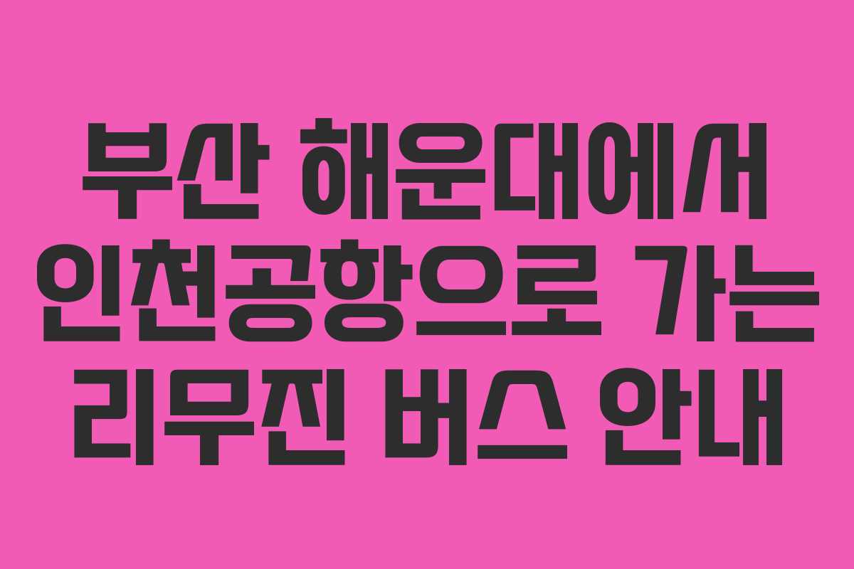 부산 해운대에서 인천공항으로 가는 리무진 버스 안내