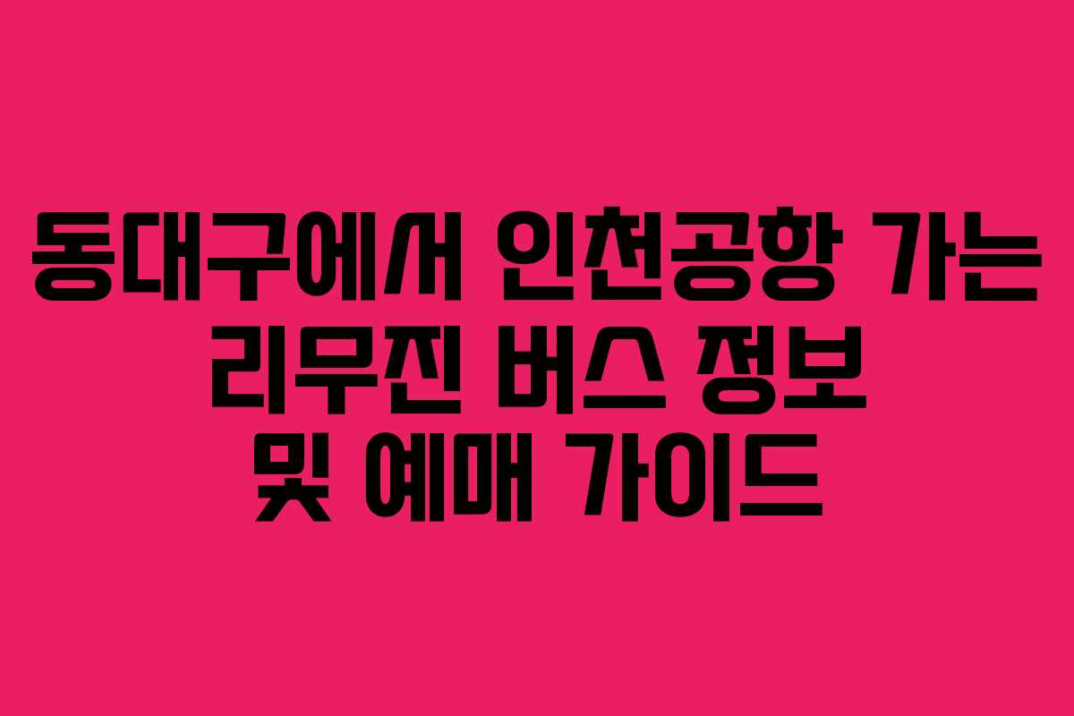 동대구에서 인천공항 가는 리무진 버스 정보 및 예매 가이드